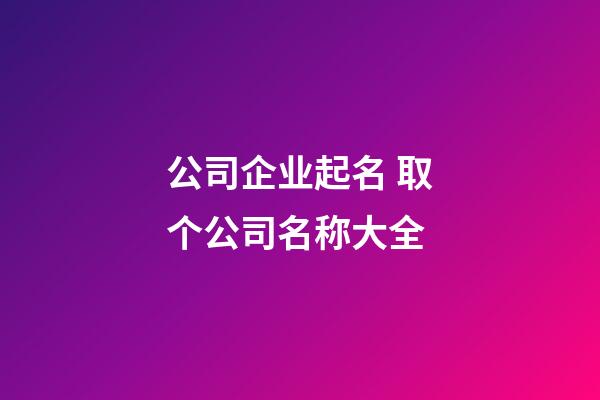 公司企业起名 取个公司名称大全-第1张-公司起名-玄机派
